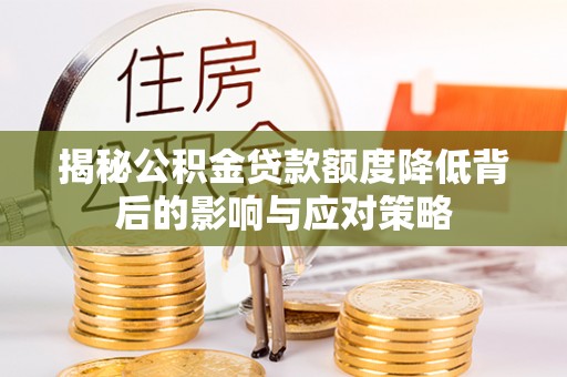 大埤揭秘公积金贷款额度降低背后的影响与应对策略