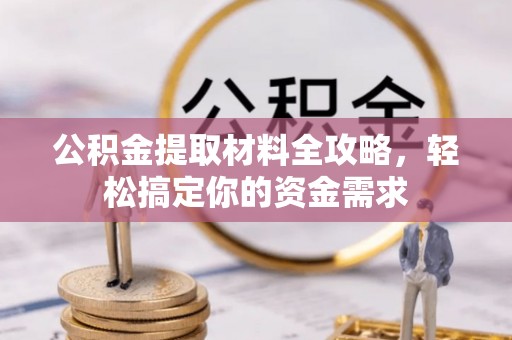 大埤公积金提取材料全攻略，轻松搞定你的资金需求
