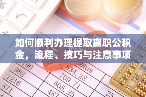 大埤如何顺利办理提取离职公积金，流程、技巧与注意事项全解析