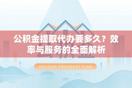 大埤公积金提取代办要多久？效率与服务的全面解析