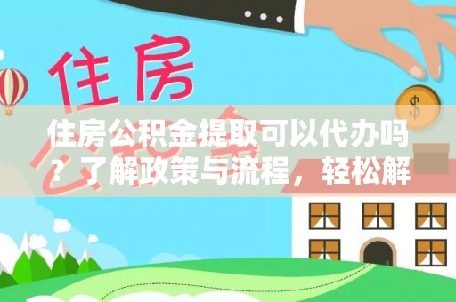 大埤住房公积金提取可以代办吗？了解政策与流程，轻松解决你的疑问