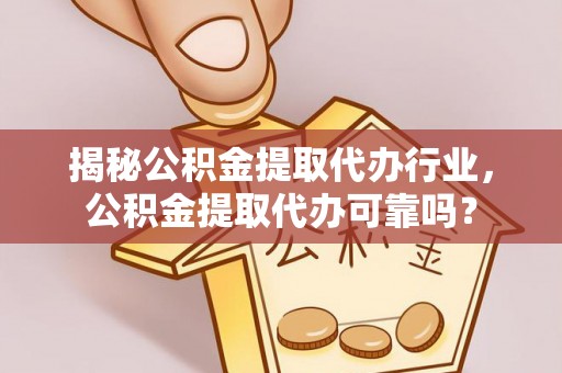 大埤揭秘公积金提取代办行业，公积金提取代办可靠吗？
