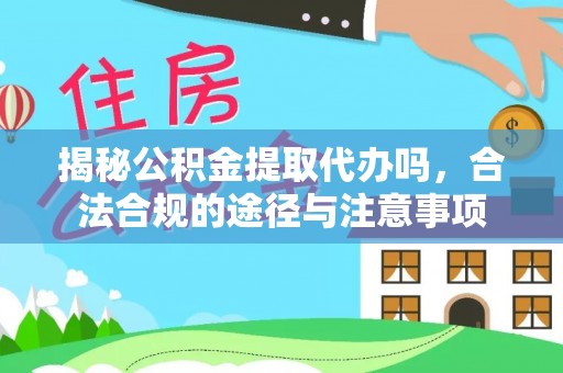 大埤揭秘公积金提取代办吗，合法合规的途径与注意事项