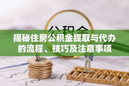 大埤揭秘住房公积金提取与代办的流程、技巧及注意事项