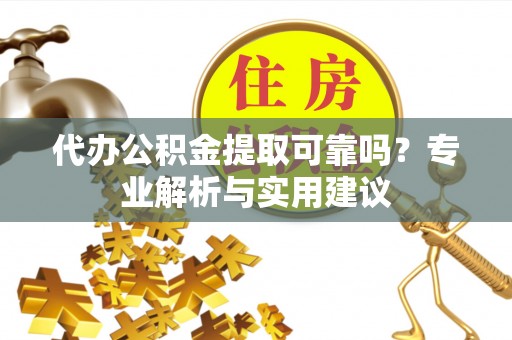 大埤代办公积金提取可靠吗？专业解析与实用建议
