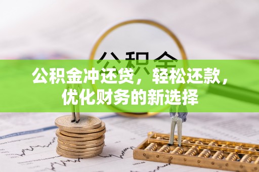 大埤公积金冲还贷，轻松还款，优化财务的新选择