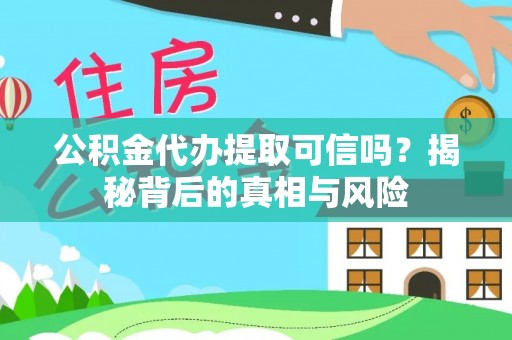 大埤公积金代办提取可信吗？揭秘背后的真相与风险