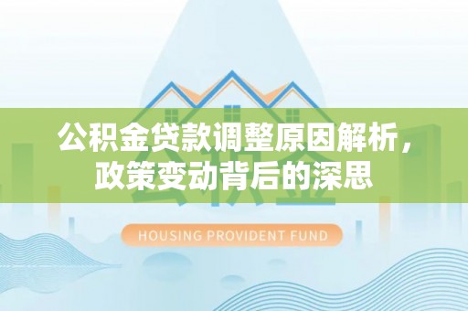 大埤公积金贷款调整原因解析，政策变动背后的深思