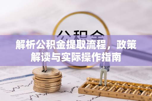 大埤解析公积金提取流程，政策解读与实际操作指南