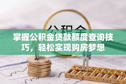 大埤掌握公积金贷款额度查询技巧，轻松实现购房梦想