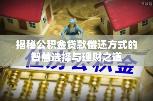 大埤揭秘公积金贷款偿还方式的智慧选择与理财之道