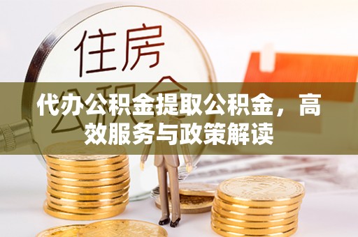 大埤代办公积金提取公积金，高效服务与政策解读