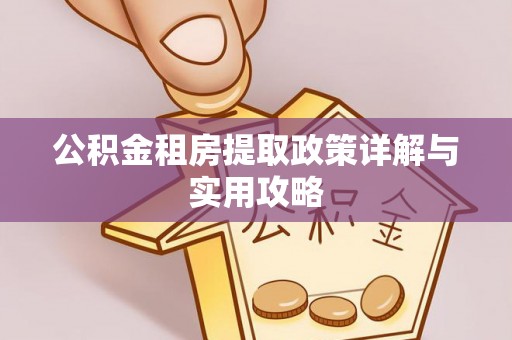 大埤公积金租房提取政策详解与实用攻略