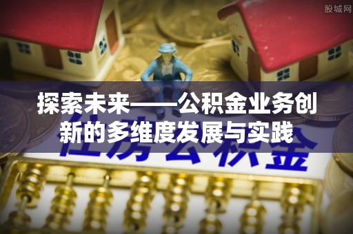 大埤探索未来——公积金业务创新的多维度发展与实践