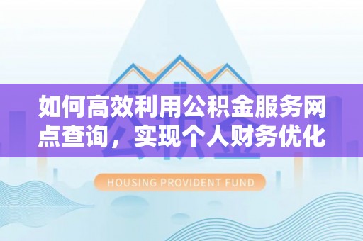 大埤如何高效利用公积金服务网点查询，实现个人财务优化
