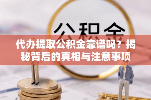 大埤代办提取公积金靠谱吗？揭秘背后的真相与注意事项