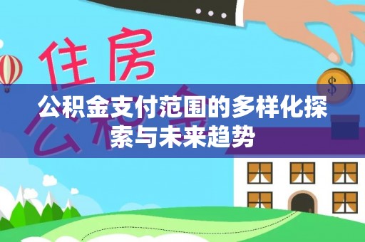 大埤公积金支付范围的多样化探索与未来趋势