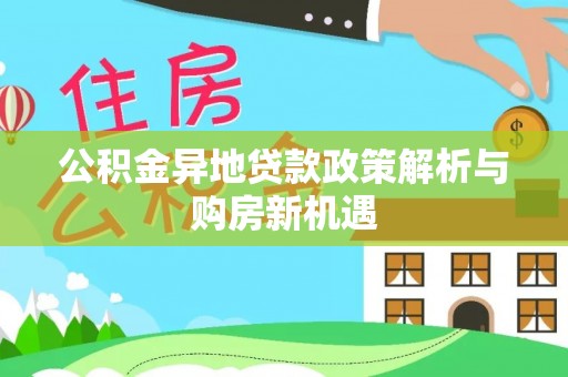 大埤公积金异地贷款政策解析与购房新机遇