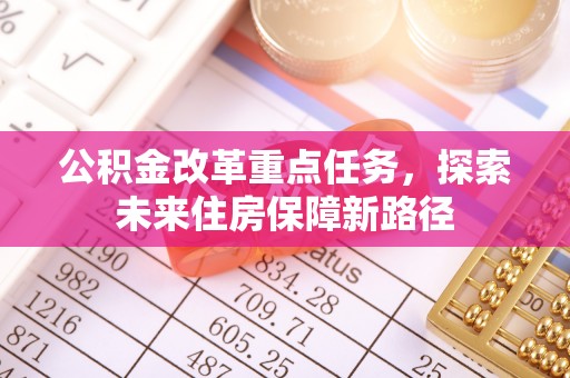大埤公积金改革重点任务，探索未来住房保障新路径