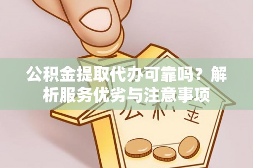 大埤公积金提取代办可靠吗？解析服务优劣与注意事项