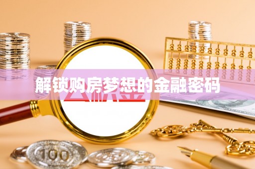 大埤解锁购房梦想的金融密码