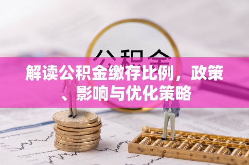 大埤解读公积金缴存比例，政策、影响与优化策略