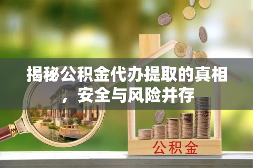 大埤揭秘公积金代办提取的真相，安全与风险并存