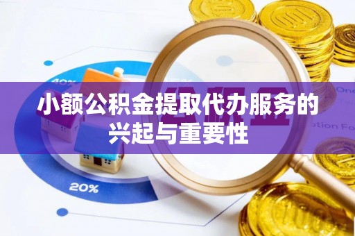 大埤小额公积金提取代办服务的兴起与重要性