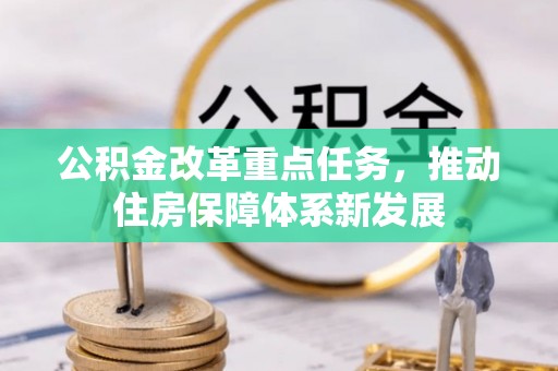 大埤公积金改革重点任务，推动住房保障体系新发展