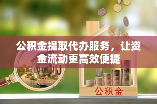 大埤公积金提取代办服务，让资金流动更高效便捷