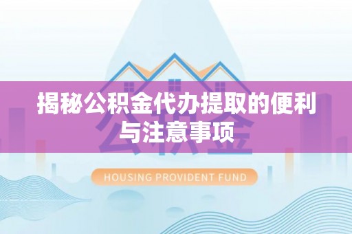 大埤揭秘公积金代办提取的便利与注意事项