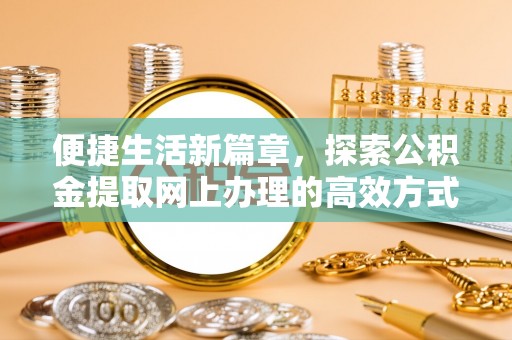 大埤便捷生活新篇章，探索公积金提取网上办理的高效方式