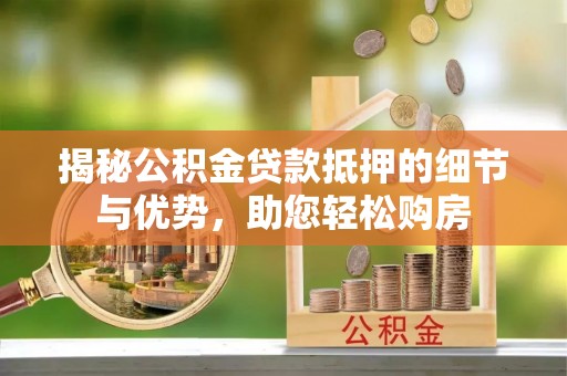 大埤揭秘公积金贷款抵押的细节与优势，助您轻松购房