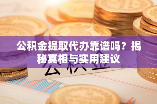 大埤公积金提取代办靠谱吗？揭秘真相与实用建议