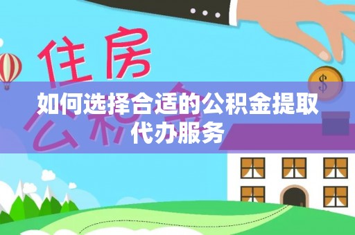 大埤如何选择合适的公积金提取代办服务