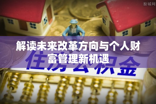 大埤解读未来改革方向与个人财富管理新机遇