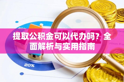 大埤提取公积金可以代办吗？全面解析与实用指南
