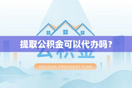 大埤提取公积金可以代办吗？