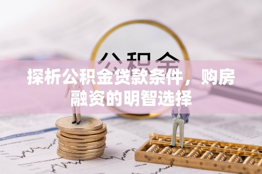 大埤探析公积金贷款条件，购房融资的明智选择