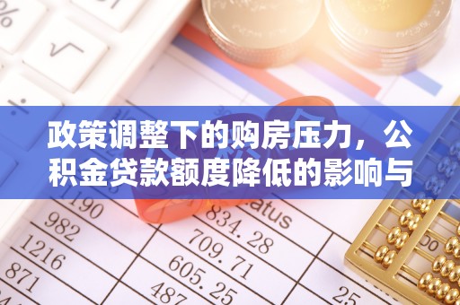 大埤政策调整下的购房压力，公积金贷款额度降低的影响与应对策略