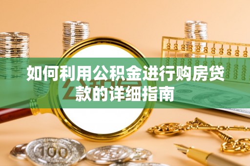 大埤如何利用公积金进行购房贷款的详细指南