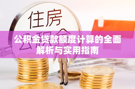 大埤公积金贷款额度计算的全面解析与实用指南