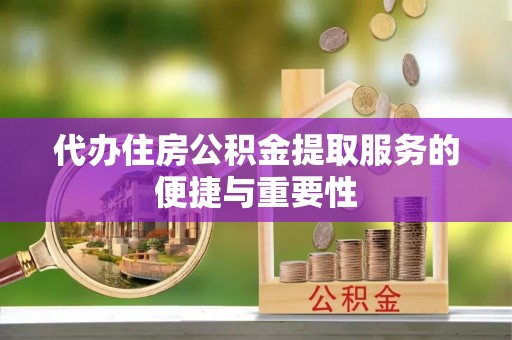 大埤代办住房公积金提取服务的便捷与重要性