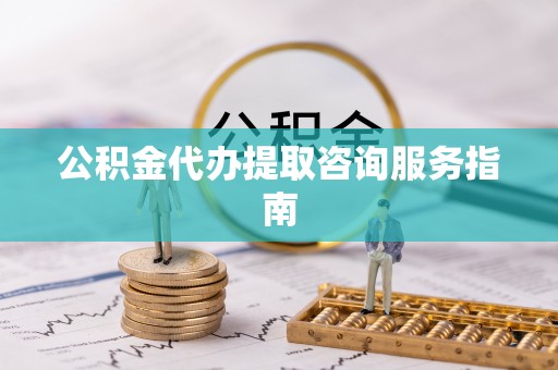 大埤公积金代办提取咨询服务指南