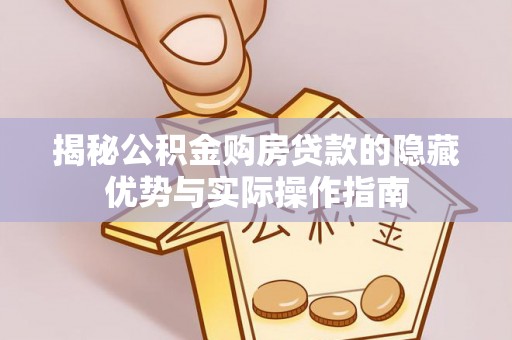 大埤揭秘公积金购房贷款的隐藏优势与实际操作指南
