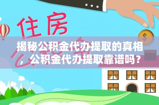 大埤揭秘公积金代办提取的真相，公积金代办提取靠谱吗？你需要知道这些关键点