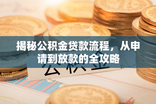 大埤揭秘公积金贷款流程，从申请到放款的全攻略