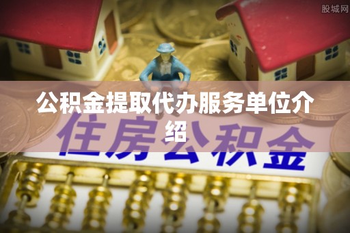 大埤公积金提取代办服务单位介绍