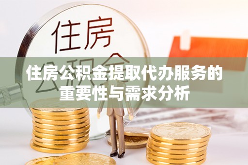 大埤住房公积金提取代办服务的重要性与需求分析