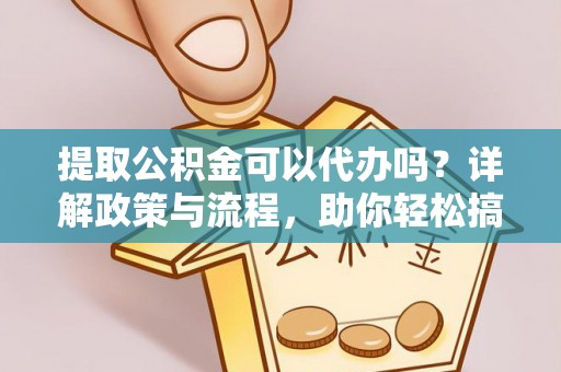 大埤提取公积金可以代办吗？详解政策与流程，助你轻松搞定！